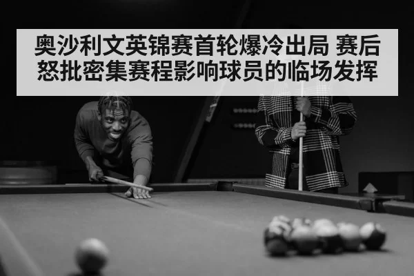 奥沙利文英锦赛首轮爆冷出局 赛后怒批密集赛程影响球员的临场发挥