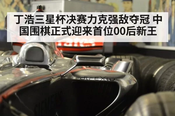 丁浩三星杯决赛力克强敌夺冠 中国围棋正式迎来首位00后新王